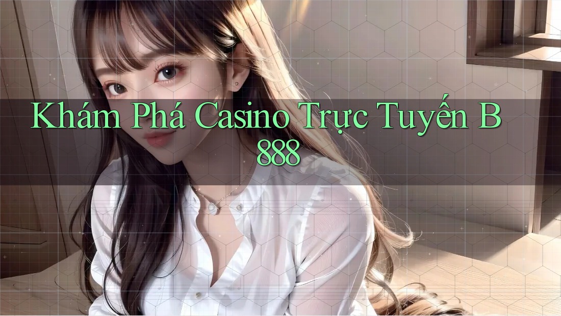 Khám Phá Casino Trực Tuyến B888 Khám Phá Casino Trực Tuyến B888