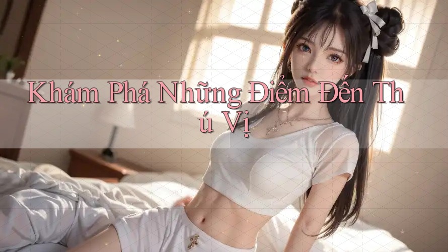 Khám Phá Những Điểm Đến Thú Vị