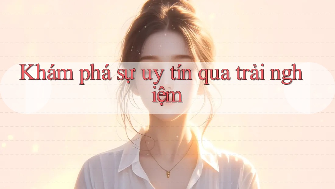 Khám phá sự uy tín qua trải nghiệm
