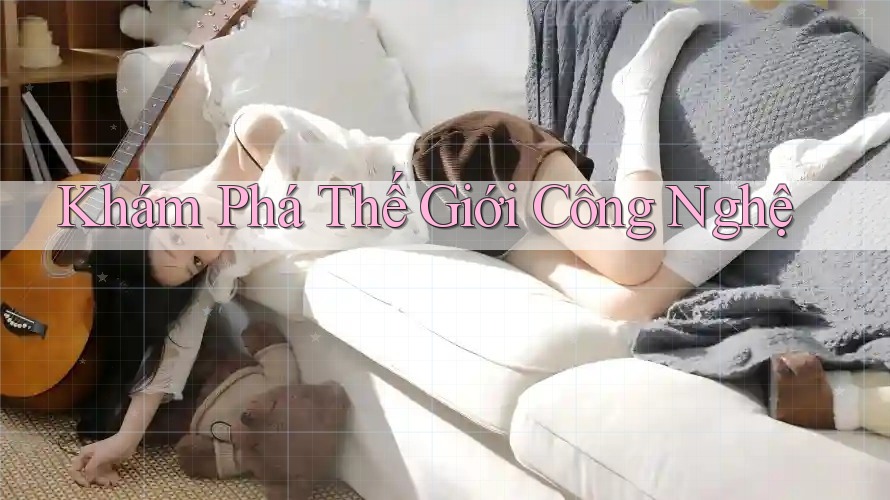 Khám Phá Thế Giới Công Nghệ