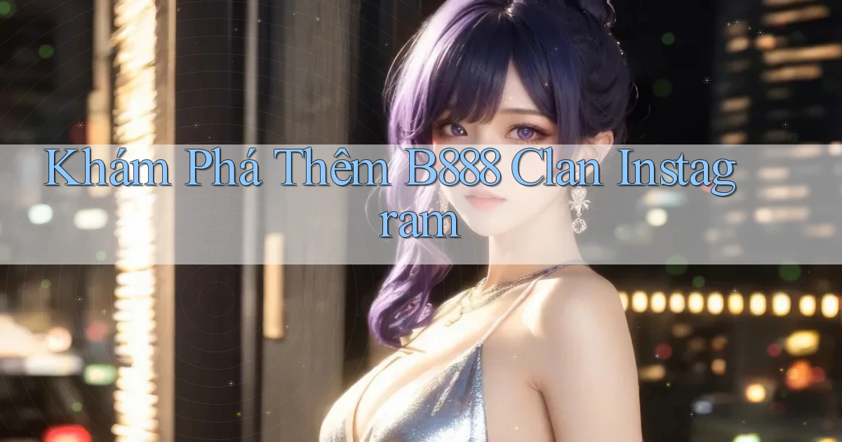 khám phá thêm b888 clan instagram