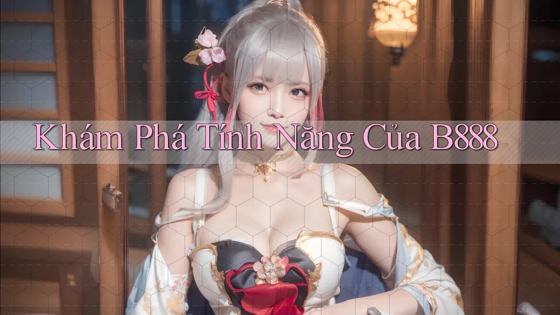 Khám Phá Tính Năng Của B888 Khám Phá Tính Năng Của B888