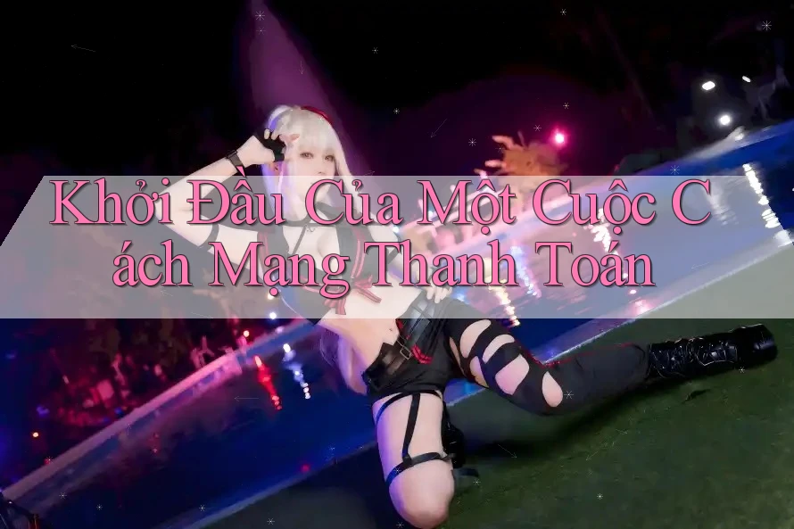 Khởi Đầu Của Một Cuộc Cách Mạng Thanh Toán
