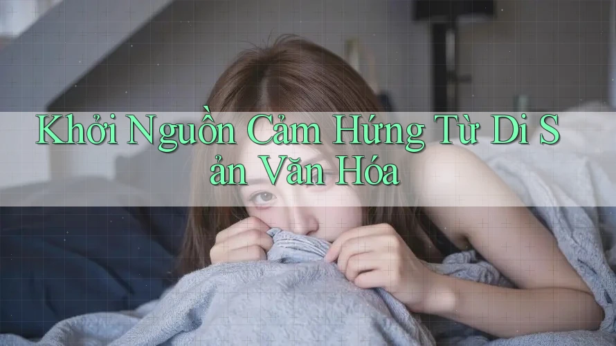 Khởi Nguồn Cảm Hứng Từ Di Sản Văn Hóa Khởi Nguồn Cảm Hứng Từ Di Sản Văn Hóa