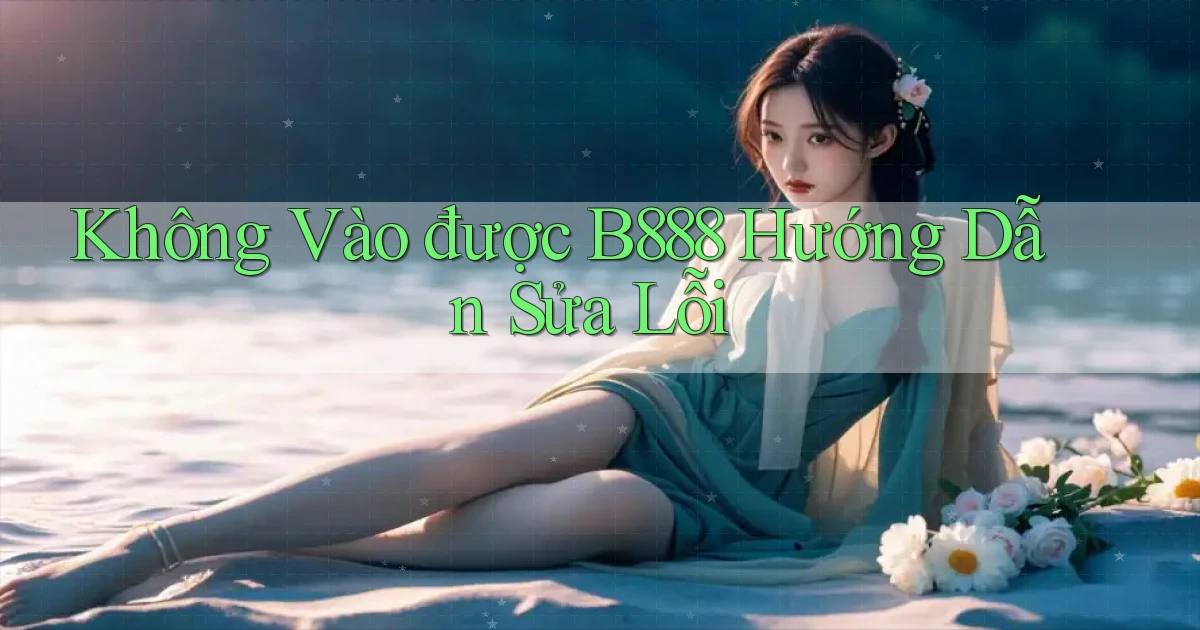 không vào được b888 hướng dẫn sửa lỗi