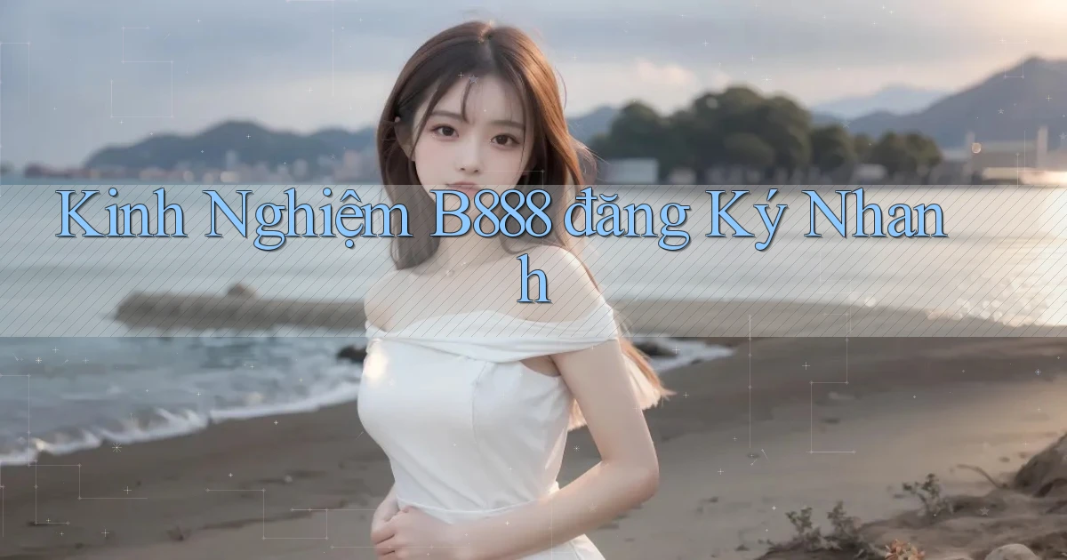 kinh nghiệm b888 đăng ký nhanh