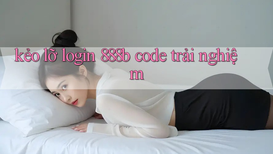 kẻo lỡ login 888b code trải nghiệm