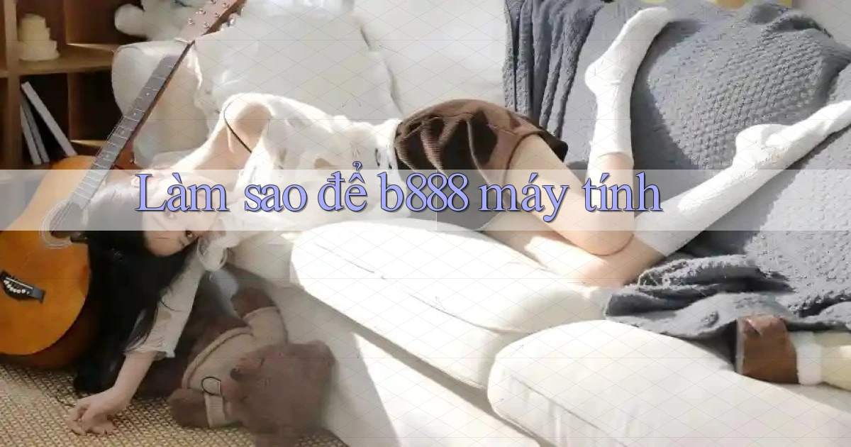 làm sao để b888 máy tính
