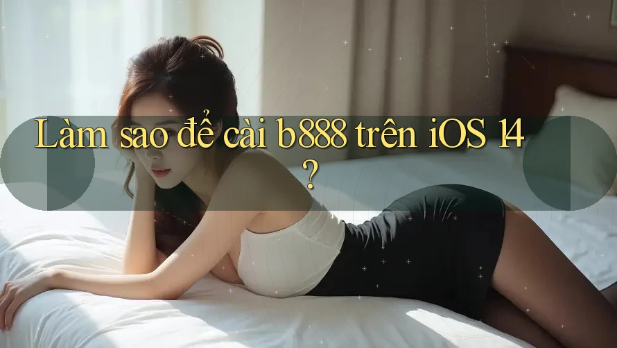 Làm sao để cài b888 trên iOS 14?
