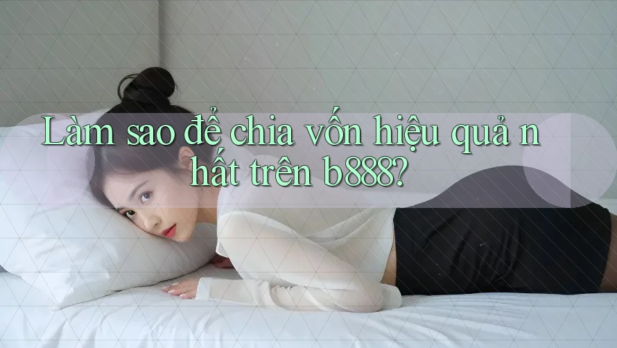 Làm sao để chia vốn hiệu quả nhất trên b888?