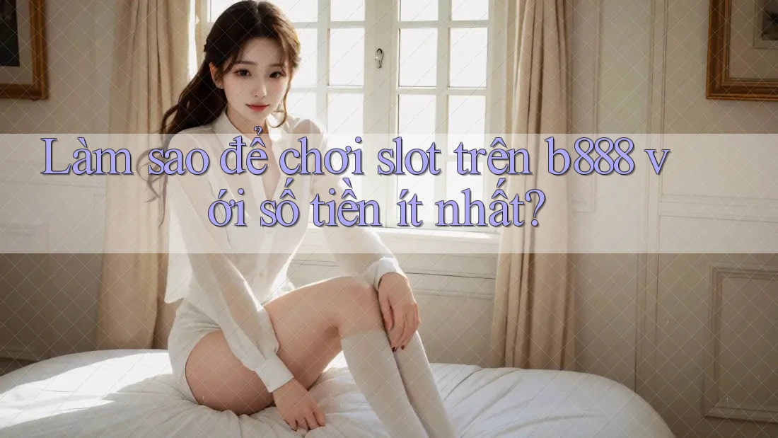 Làm sao để chơi slot trên b888 với số tiền ít nhất? Làm sao để chơi slot trên b888 với số tiền ít nhất?