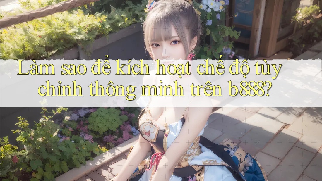 Làm sao để kích hoạt chế độ tùy chỉnh thông minh trên b888?