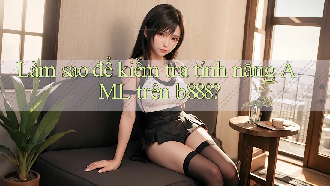 Làm sao để kiểm tra tính năng AML trên b888?