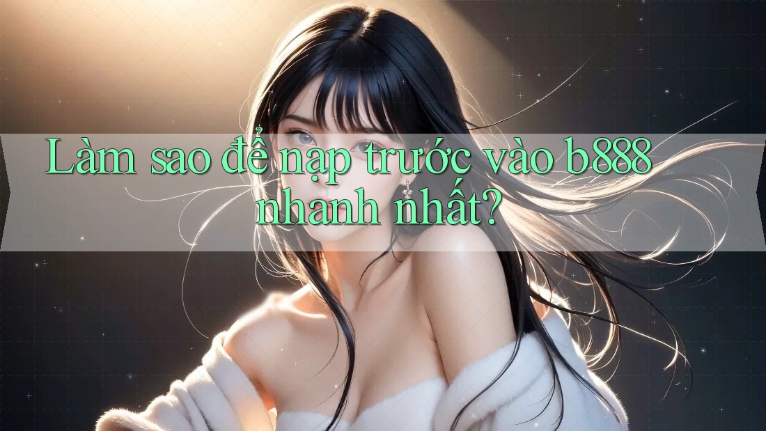 Làm sao để nạp trước vào b888 nhanh nhất?