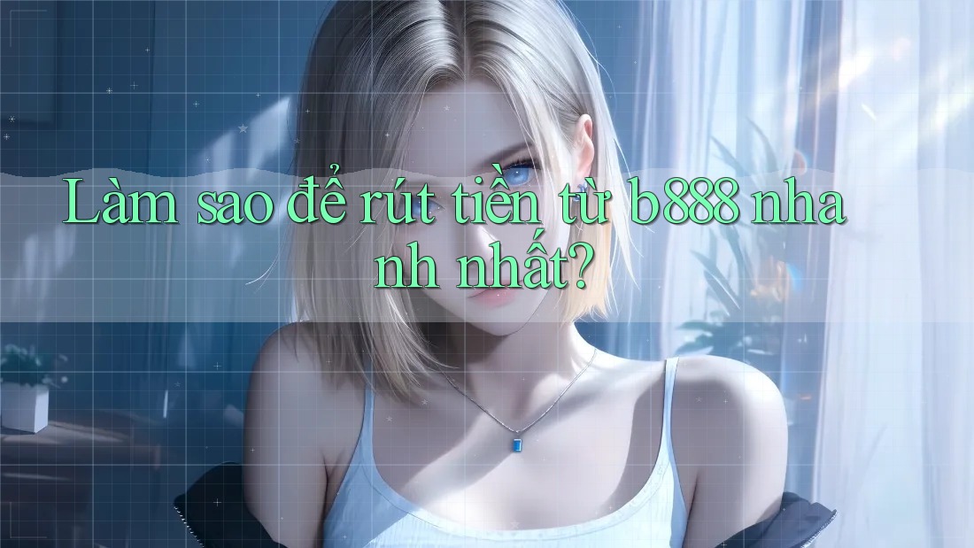 Làm sao để rút tiền từ b888 nhanh nhất?