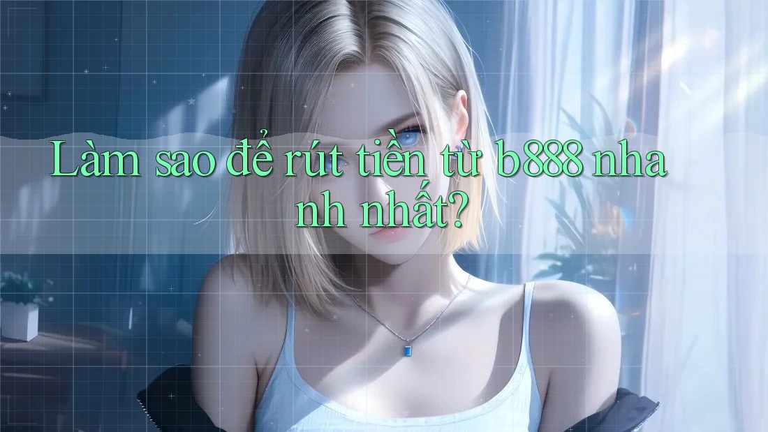 Làm sao để rút tiền từ b888 nhanh nhất?