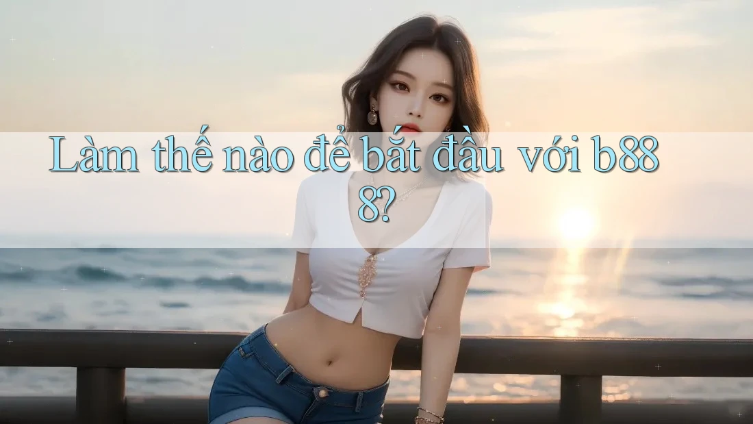 Làm thế nào để bắt đầu với b888?