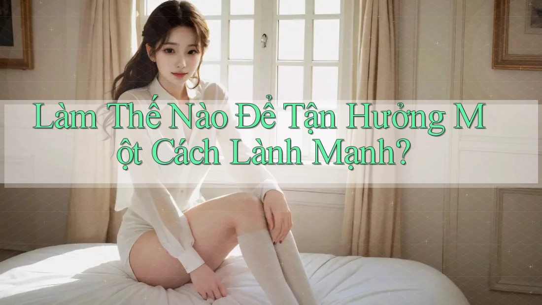 Làm Thế Nào Để Tận Hưởng Một Cách Lành Mạnh?
