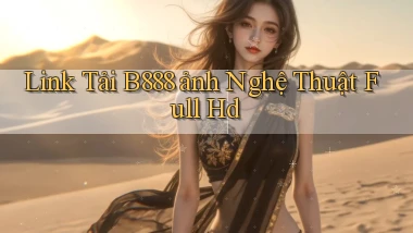 link tải b888 ảnh nghệ thuật full hd