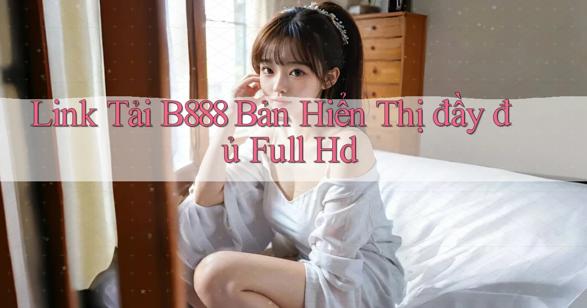 link tải b888 bản hiển thị đầy đủ full hd