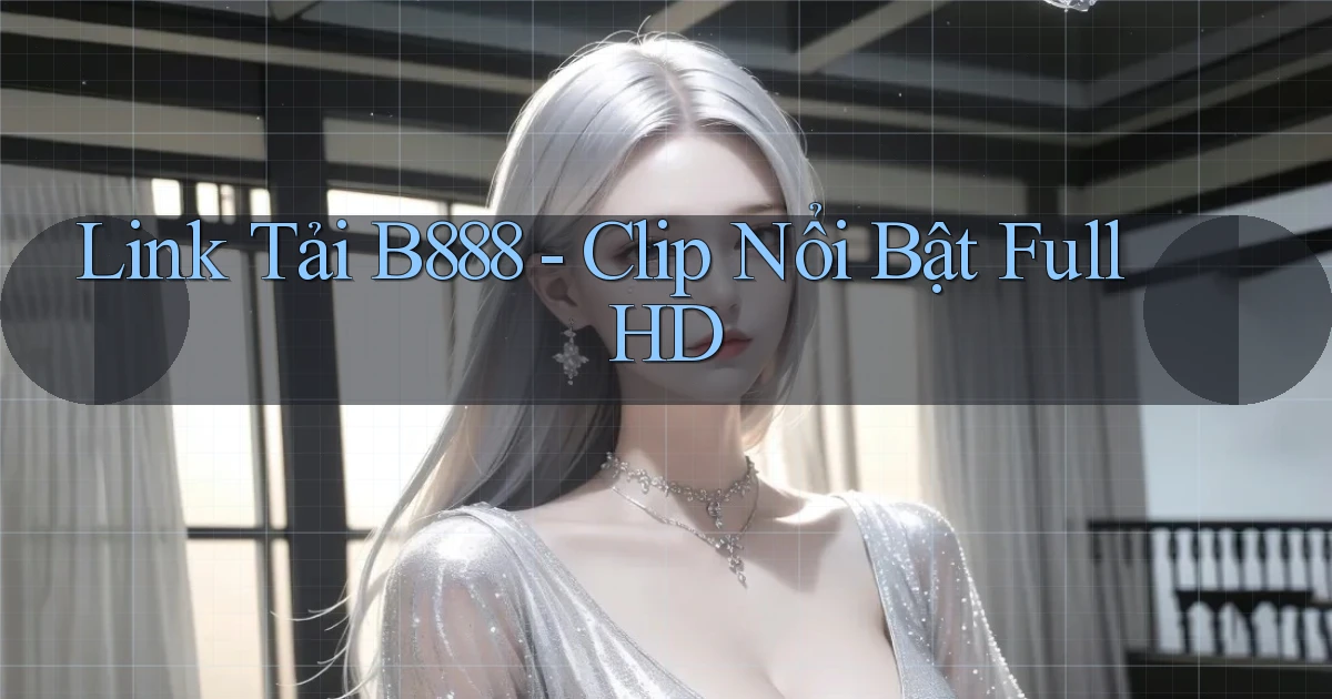 link tải b888 clip nổi bật full hd