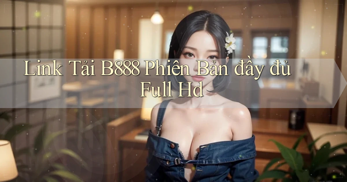 link tải b888 phiên bản đầy đủ full hd