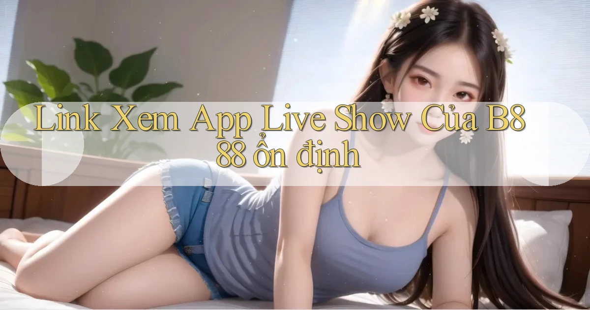 link xem app live show của b888 ổn định