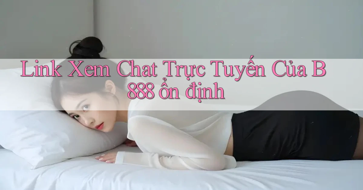 link xem chat trực tuyến của b888 ổn định