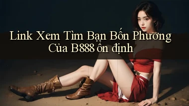 link xem tìm bạn bốn phương của b888 ổn định