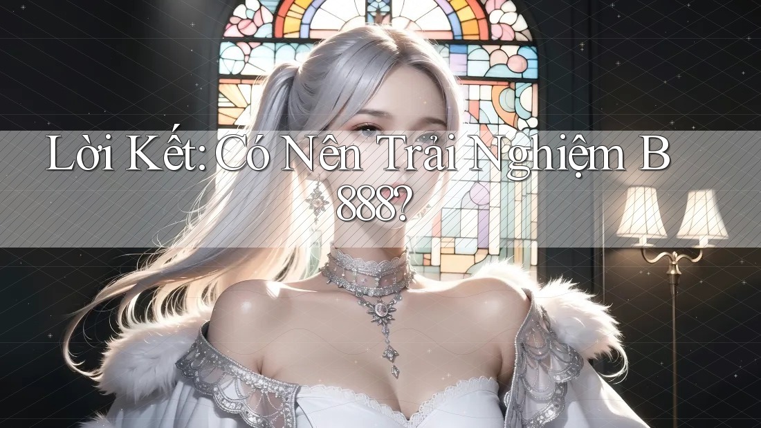 Lời Kết: Có Nên Trải Nghiệm B888?