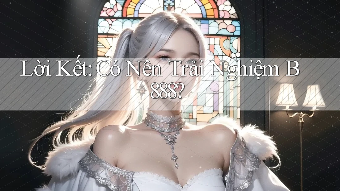 Lời Kết: Có Nên Trải Nghiệm B888?