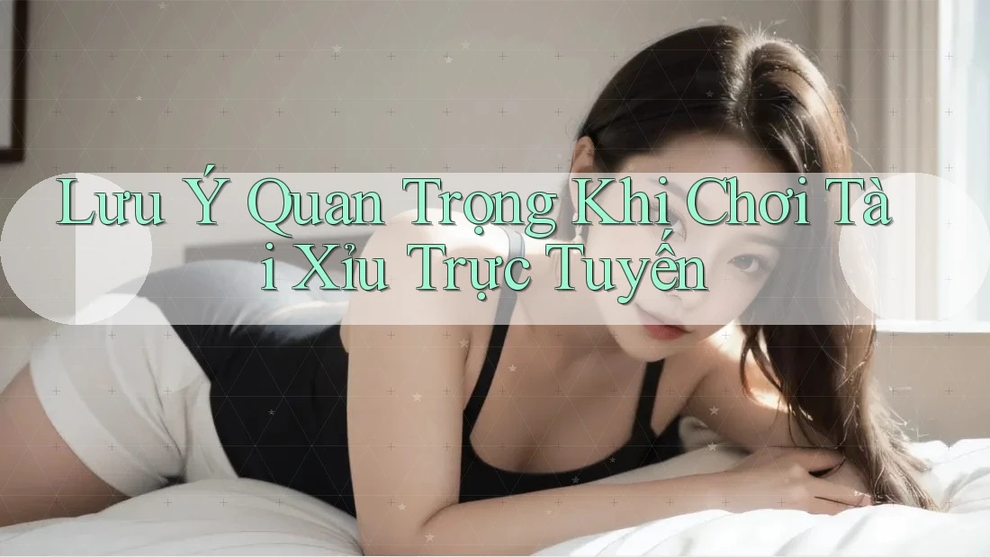 Lưu Ý Quan Trọng Khi Chơi Tài Xỉu Trực Tuyến Lưu Ý Quan Trọng Khi Chơi Tài Xỉu Trực Tuyến