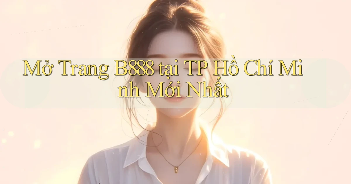 mở trang b888 tại TP Hồ Chí Minh mới nhất