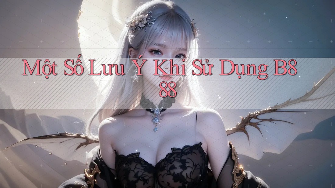 Một Số Lưu Ý Khi Sử Dụng B888