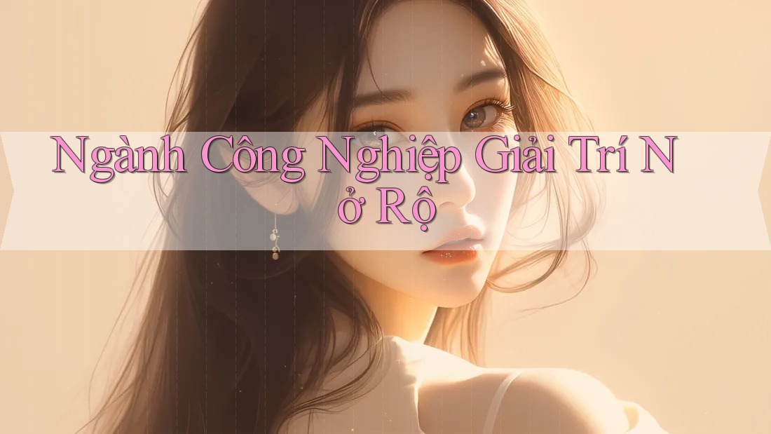 Ngành Công Nghiệp Giải Trí Nở Rộ