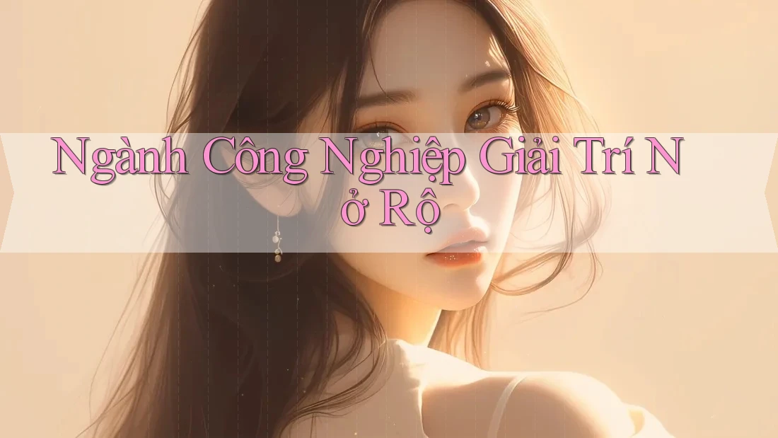 Ngành Công Nghiệp Giải Trí Nở Rộ