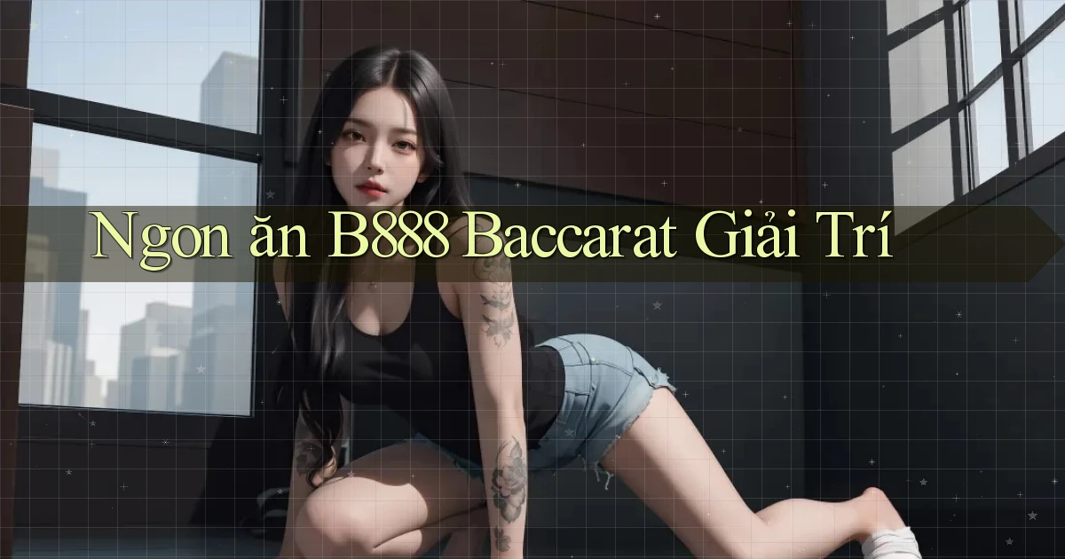 ngon ăn b888 baccarat giải trí
