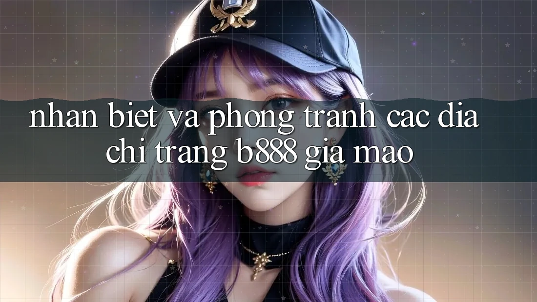 Nhận biết và phòng tránh các Địa chỉ trang b888 giả mạo Nhận biết và phòng tránh các Địa chỉ trang b888 giả mạo