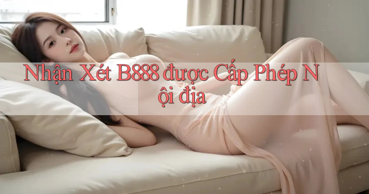 nhận xét b888 được cấp phép nội địa