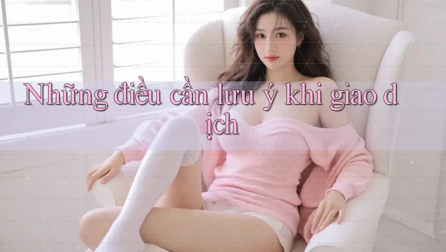 Những Điều Cần Lưu Ý Khi Giao Dịch Những Điều Cần Lưu Ý Khi Giao Dịch