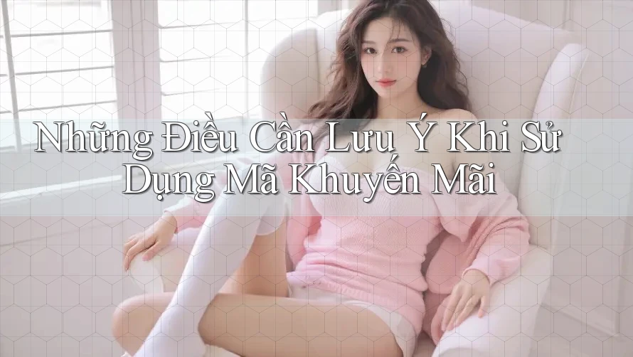 Những Điều Cần Lưu Ý Khi Sử Dụng Mã Khuyến Mãi