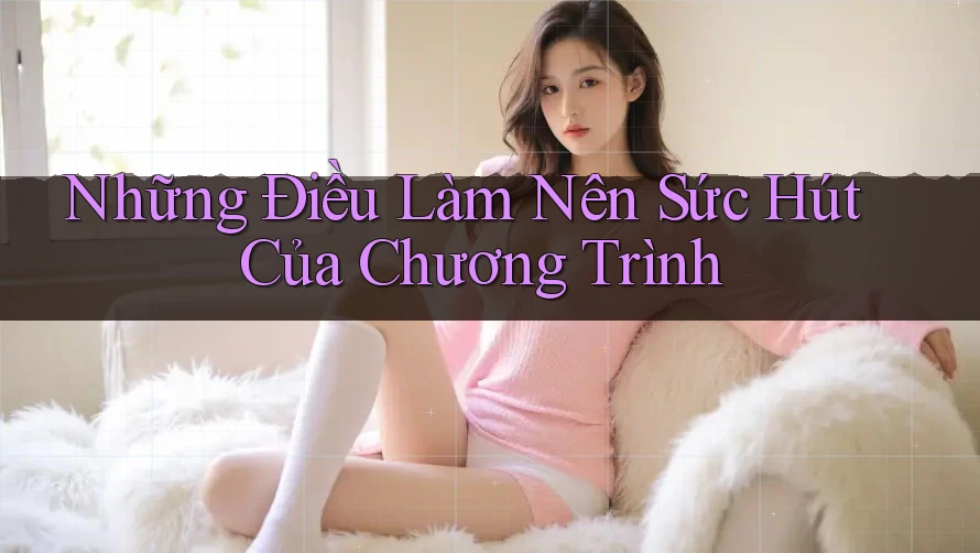 Những Điều Làm Nên Sức Hút Của Chương Trình Những Điều Làm Nên Sức Hút Của Chương Trình