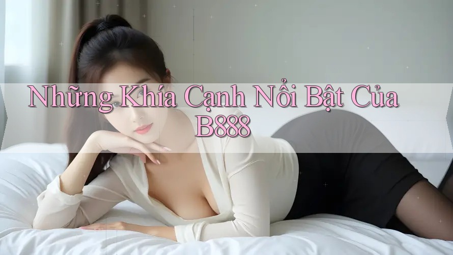 Những Khía Cạnh Nổi Bật Của B888