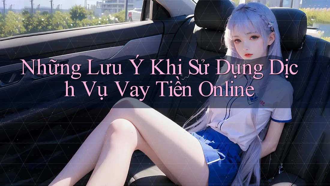 Những Lưu Ý Khi Sử Dụng Dịch Vụ Vay Tiền Online
