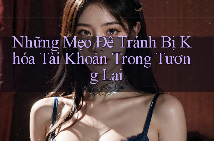 Những Mẹo Để Tránh Bị Khóa Tài Khoản Trong Tương Lai