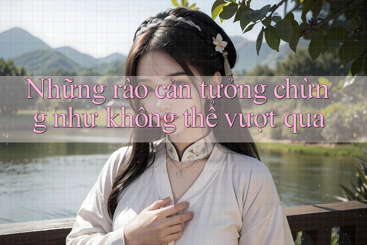Những rào cản tưởng chừng như không thể vượt qua