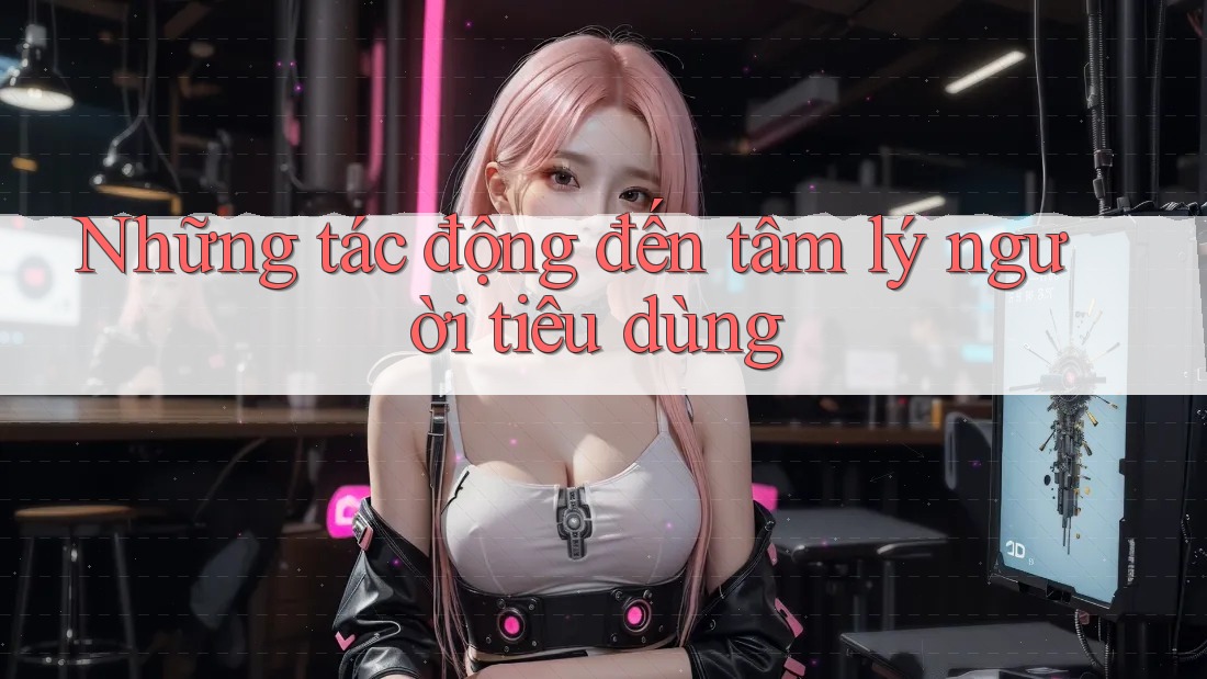 Những tác động đến tâm lý người tiêu dùng