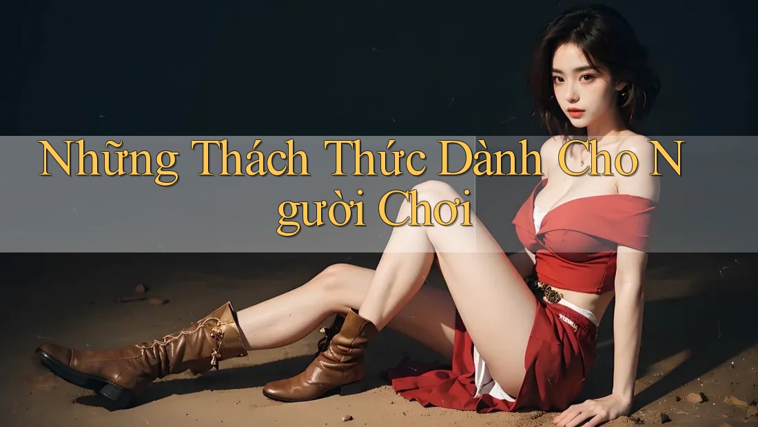 Những Thách Thức Dành Cho Người Chơi Những Thách Thức Dành Cho Người Chơi