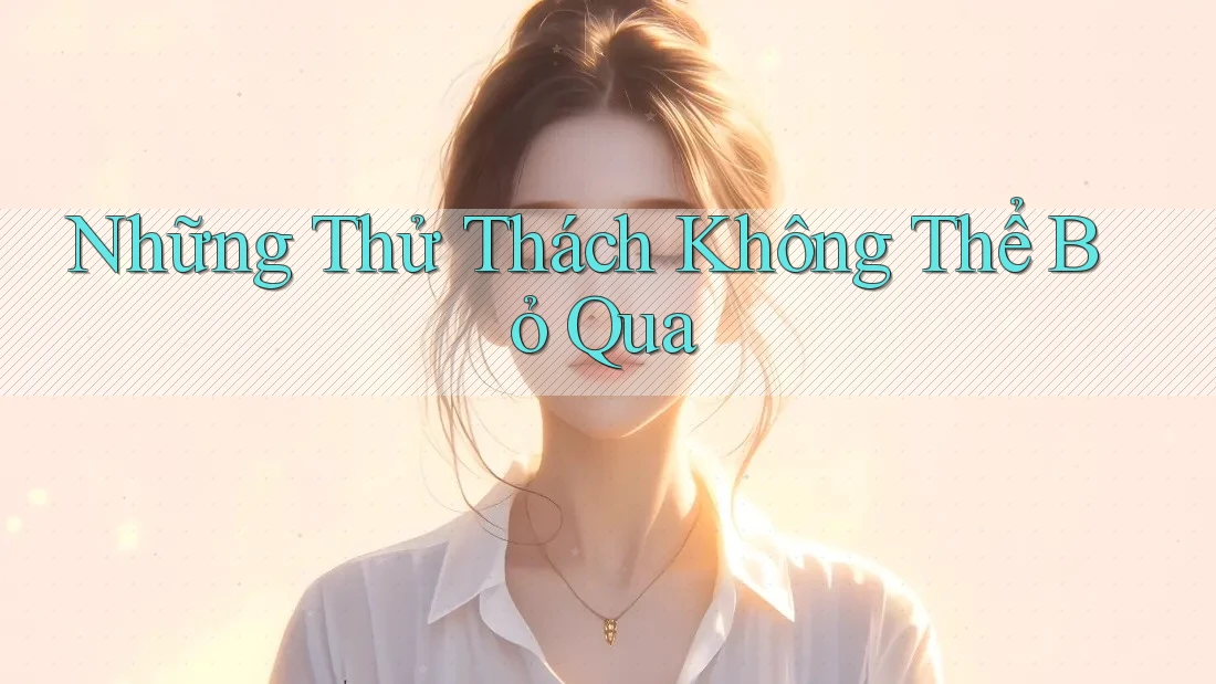 Những Thử Thách Không Thể Bỏ Qua Những Thử Thách Không Thể Bỏ Qua