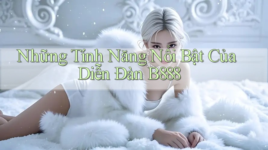 Những Tính Năng Nổi Bật Của Diễn Đàn B888